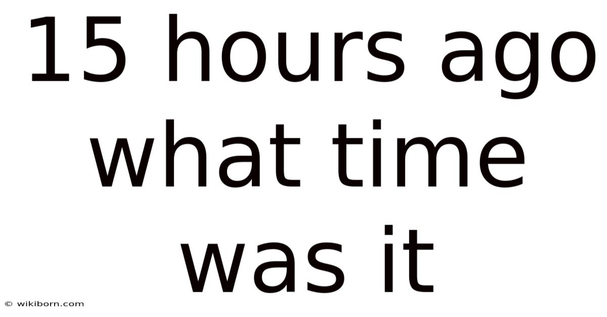 15 Hours Ago What Time Was It
