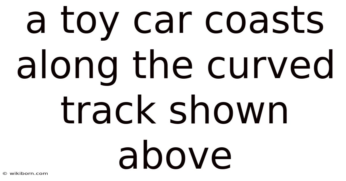 A Toy Car Coasts Along The Curved Track Shown Above