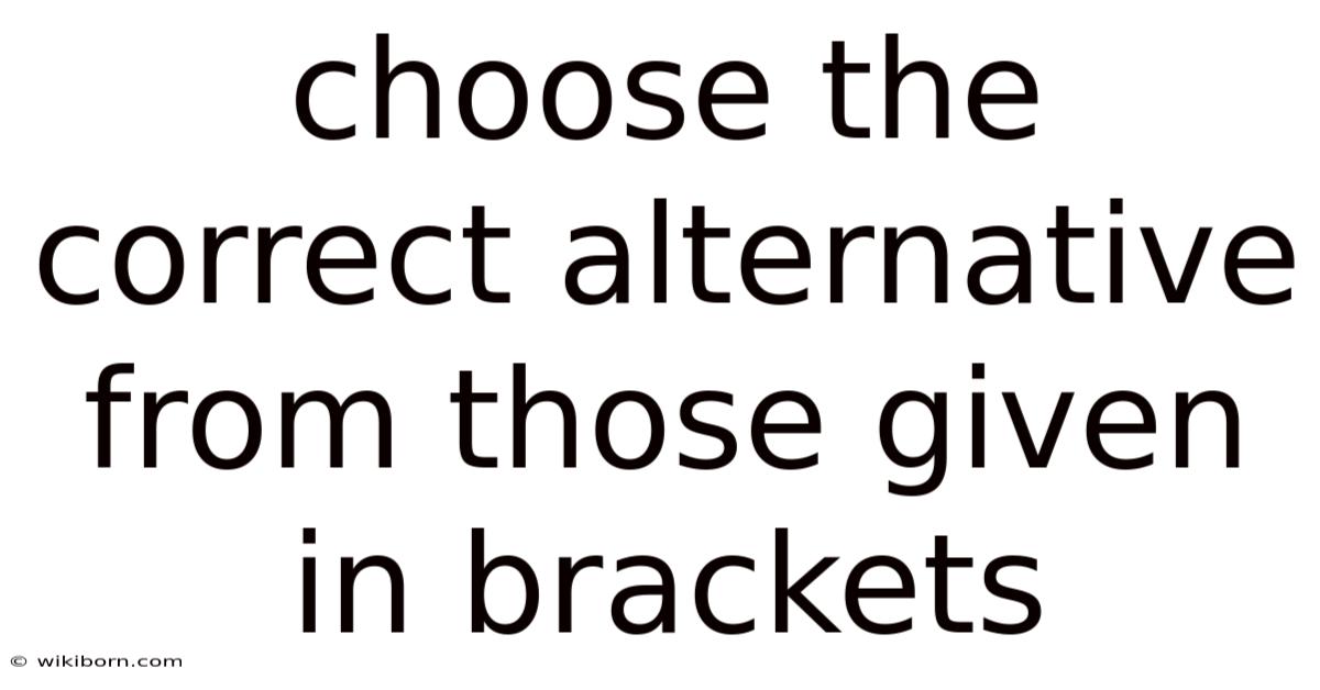 Choose The Correct Alternative From Those Given In Brackets