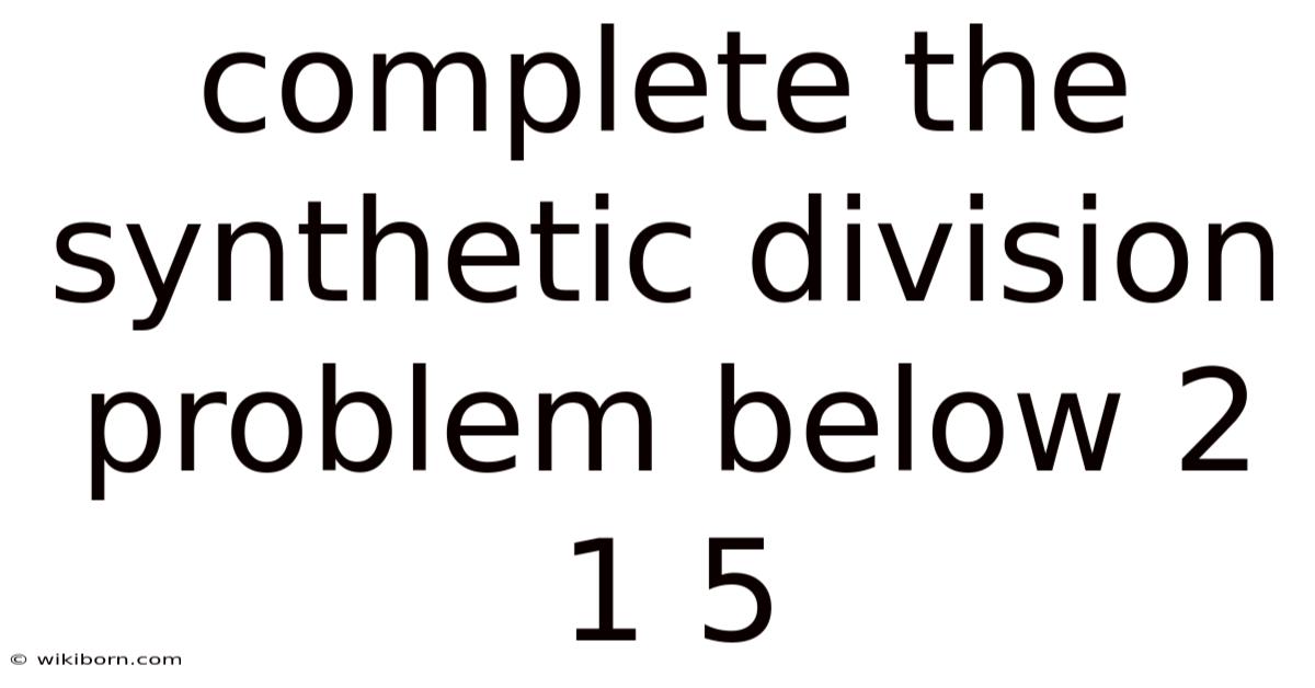 Complete The Synthetic Division Problem Below 2 1 5