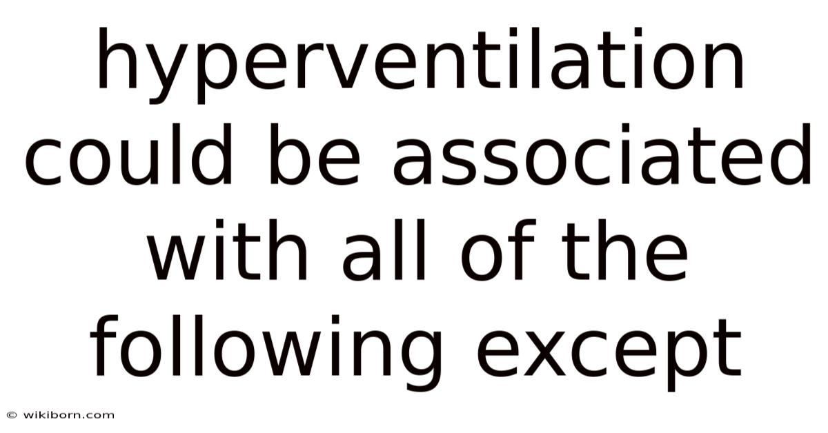 Hyperventilation Could Be Associated With All Of The Following Except