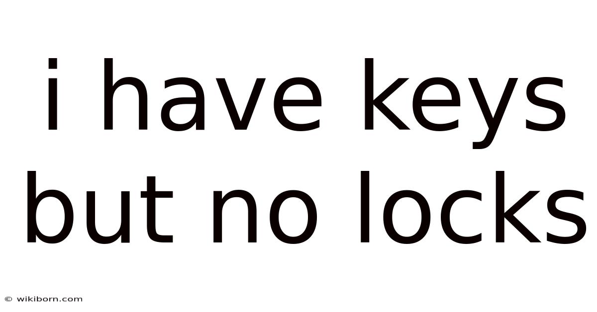 I Have Keys But No Locks