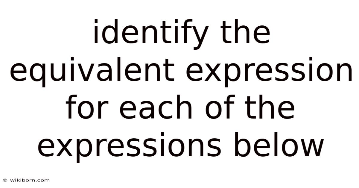 Identify The Equivalent Expression For Each Of The Expressions Below