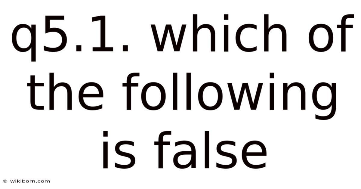 Q5.1. Which Of The Following Is False