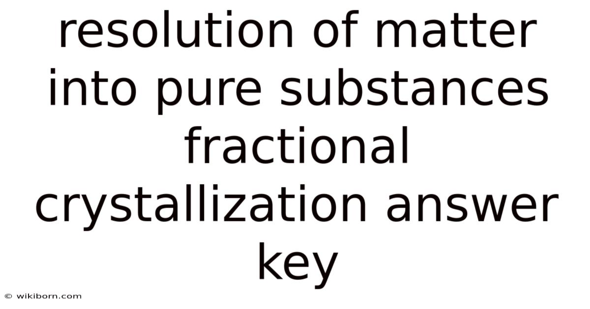 Resolution Of Matter Into Pure Substances Fractional Crystallization Answer Key