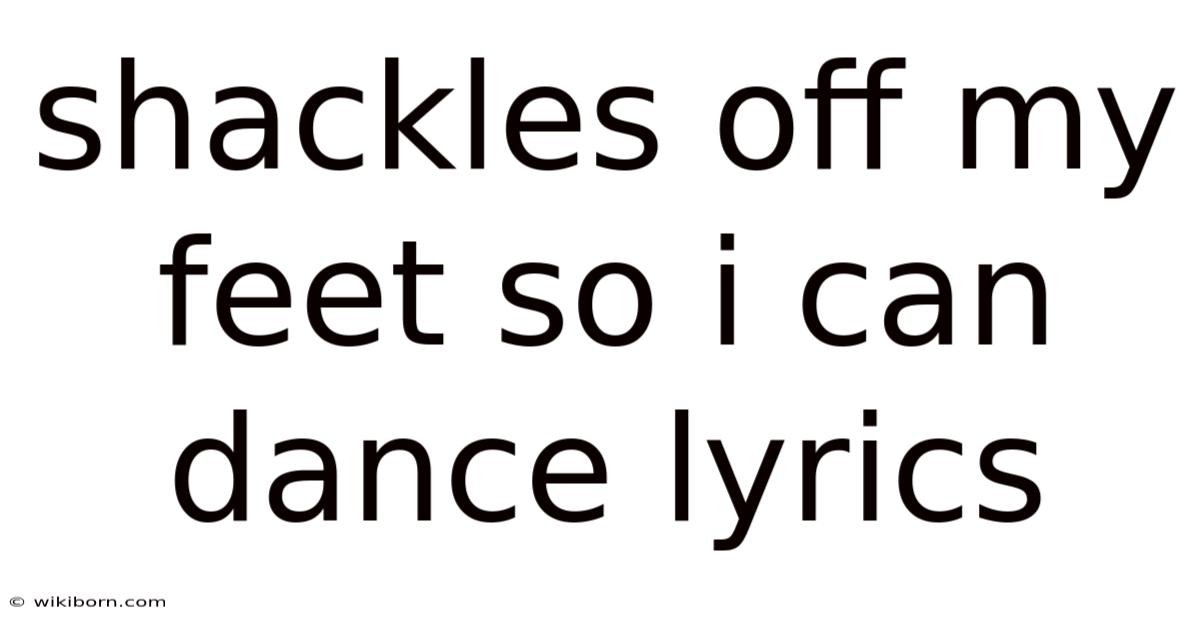 Shackles Off My Feet So I Can Dance Lyrics