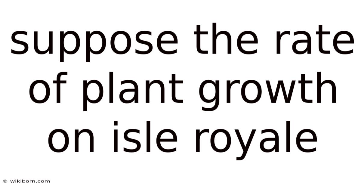 Suppose The Rate Of Plant Growth On Isle Royale