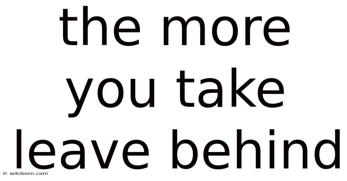 The More You Take Leave Behind