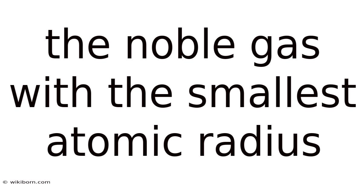 The Noble Gas With The Smallest Atomic Radius