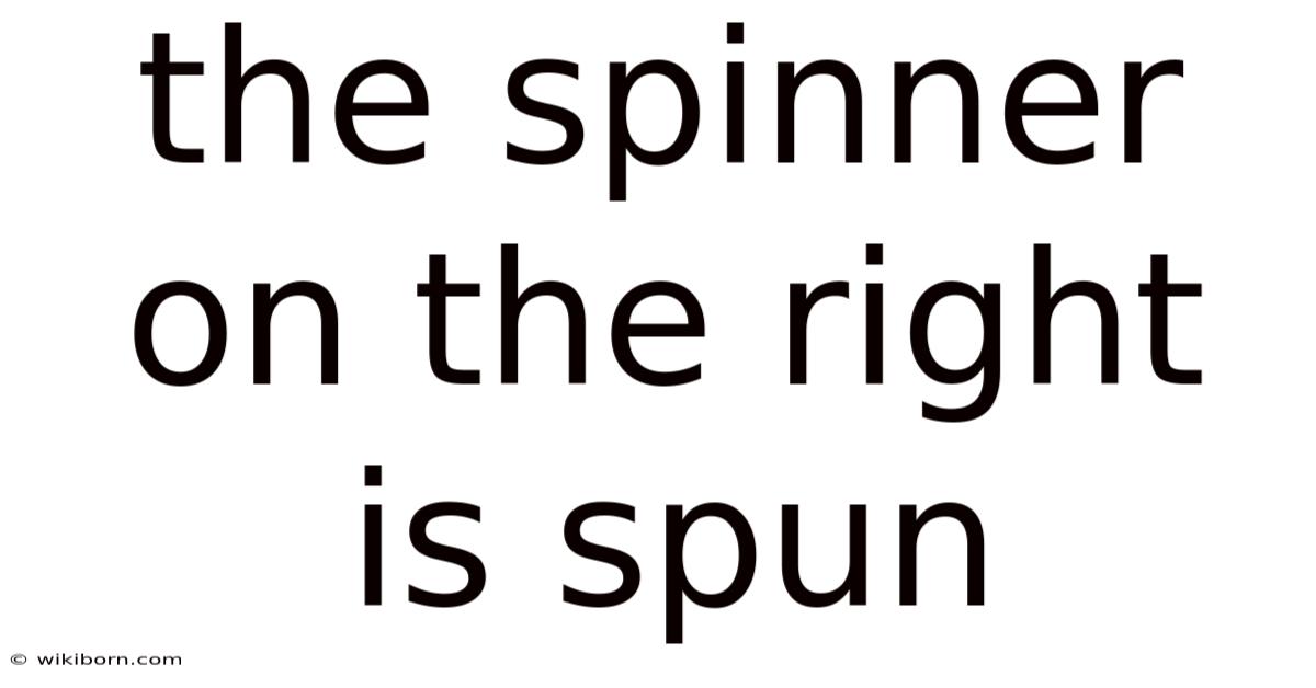 The Spinner On The Right Is Spun