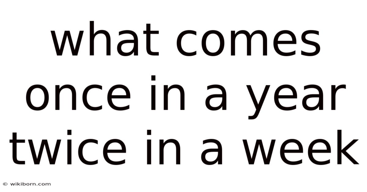 What Comes Once In A Year Twice In A Week