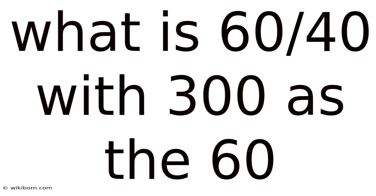 What Is 60/40 With 300 As The 60