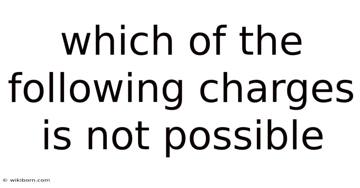Which Of The Following Charges Is Not Possible