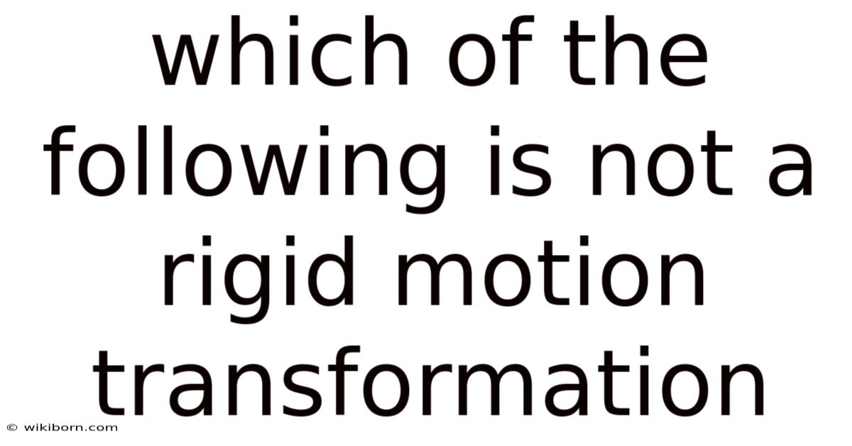 Which Of The Following Is Not A Rigid Motion Transformation
