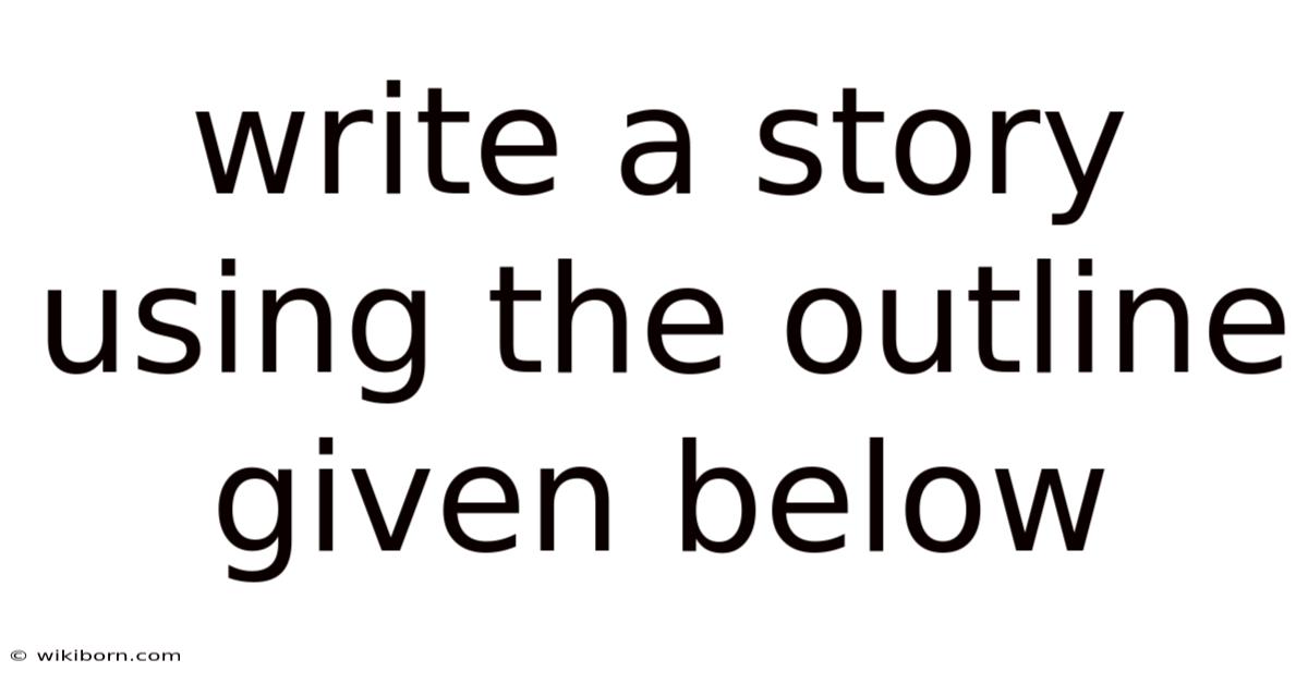 Write A Story Using The Outline Given Below